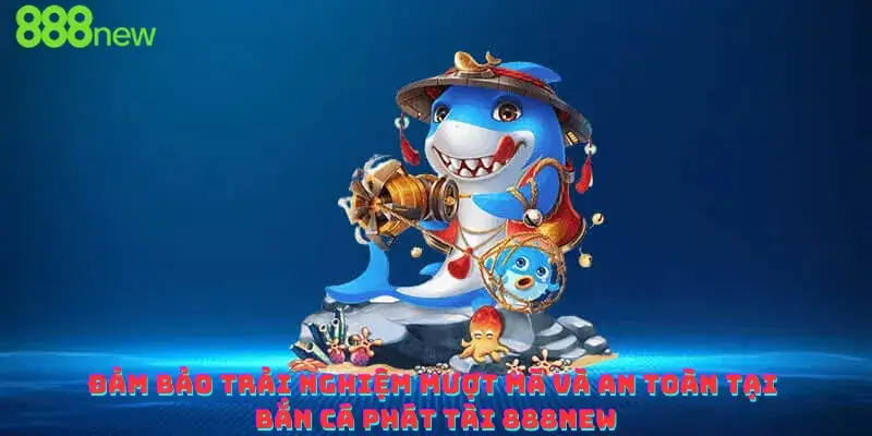 Đảm bảo trải nghiệm mượt mà và an toàn tại Bắn cá Phát tài 888new