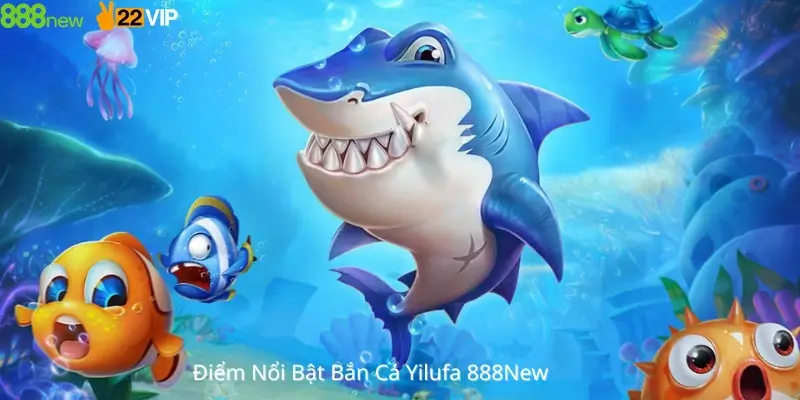 Điểm Nổi Bật Bắn Cá Yilufa 888New