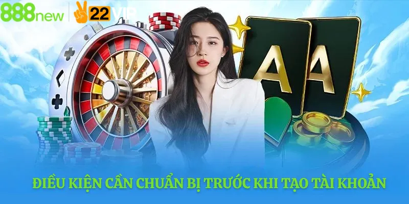 Điều kiện cần chuẩn bị trước khi tạo tài khoản