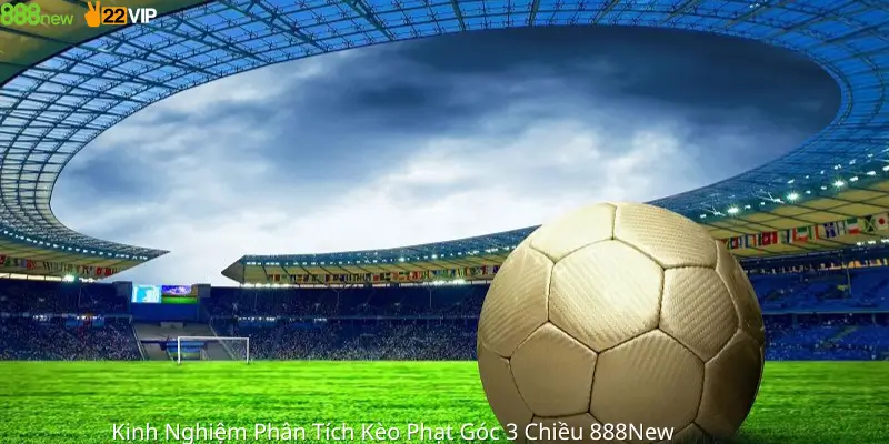 Kinh Nghiệm Phân Tích Kèo Phạt Góc 3 Chiều 888New