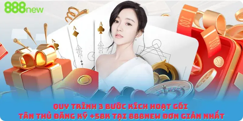 Quy trình 3 bước kích hoạt gói Tân thủ đăng ký +58K tại 888new đơn giản nhất