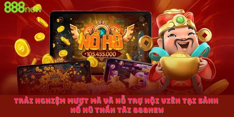 Trải nghiệm mượt mà và hỗ trợ hội viên tại sảnh Nổ hũ thần tài 888new